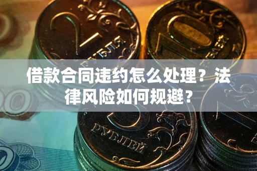 北京借款合同违约怎么处理？法律风险如何规避？