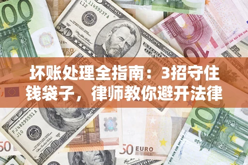 北京坏账处理全指南：3招守住钱袋子，律师教你避开法律雷区