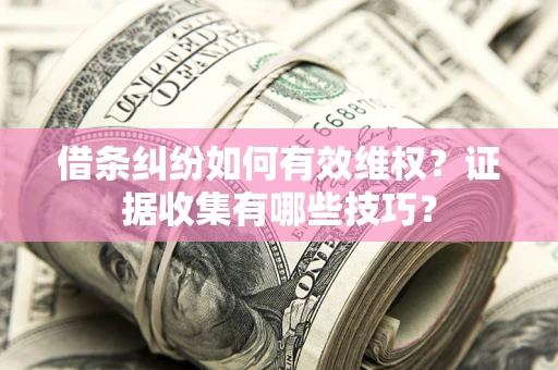 北京借条纠纷如何有效维权？证据收集有哪些技巧？