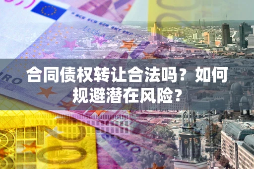 北京合同债权转让合法吗？如何规避潜在风险？