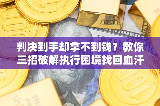 北京判决到手却拿不到钱？教你三招破解执行困境找回血汗钱