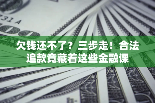 北京欠钱还不了？三步走！合法追款竟藏着这些金融课