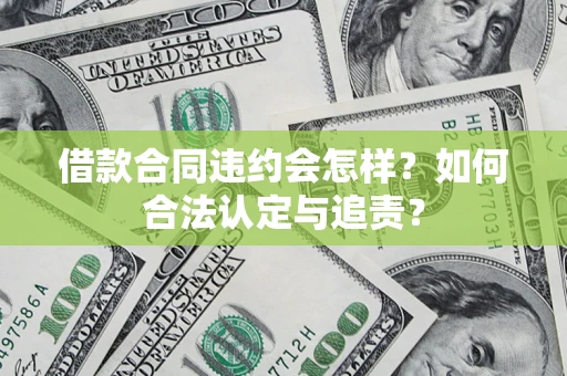 北京借款合同违约会怎样？如何合法认定与追责？