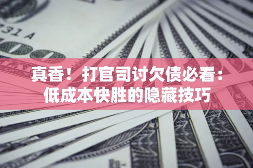 北京真香！打官司讨欠债必看：低成本快胜的隐藏技巧