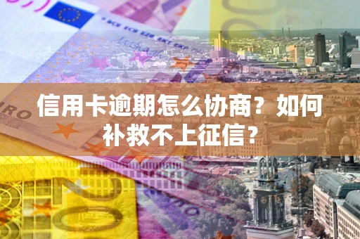 北京信用卡逾期怎么协商？如何补救不上征信？