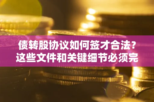 北京债转股协议如何签才合法？这些文件和关键细节必须完整