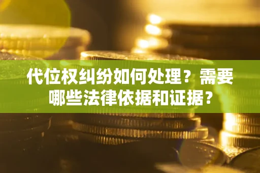 北京代位权纠纷如何处理？需要哪些法律依据和证据？