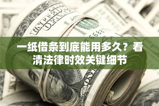 北京一纸借条到底能用多久？看清法律时效关键细节