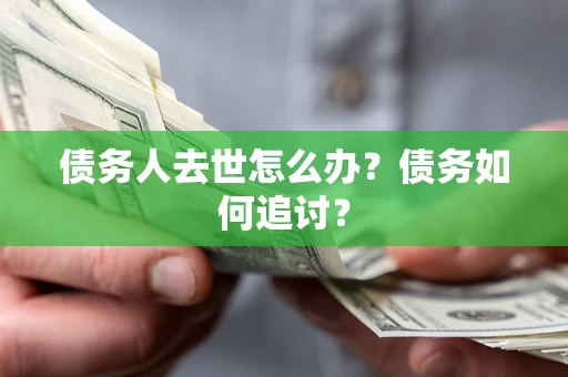 北京债务人去世怎么办？债务如何追讨？