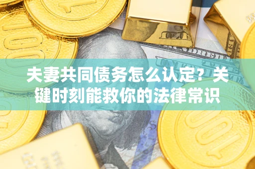 北京夫妻共同债务怎么认定？关键时刻能救你的法律常识