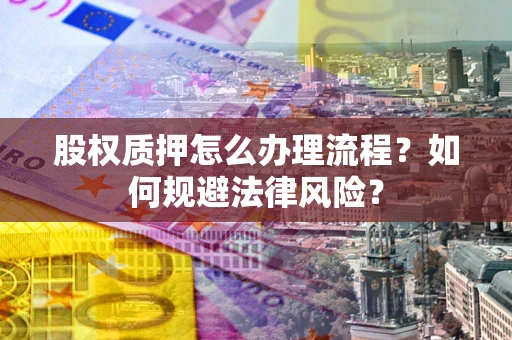 北京股权质押怎么办理流程？如何规避法律风险？