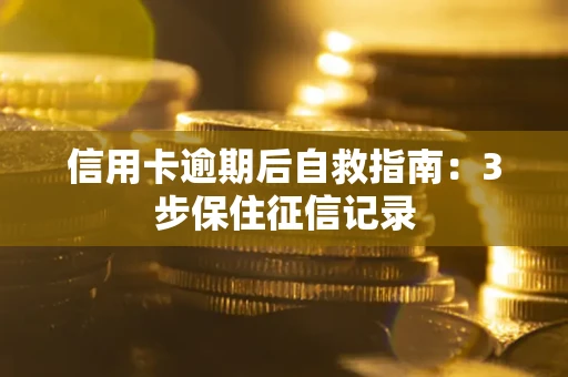 北京信用卡逾期后自救指南：3步保住征信记录