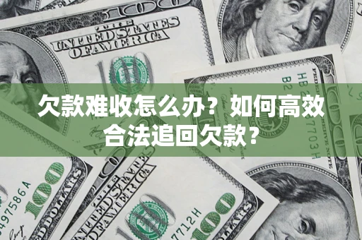 北京欠款难收怎么办？如何高效合法追回欠款？