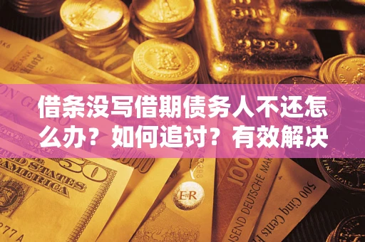 北京借条没写借期债务人不还怎么办？如何追讨？有效解决方案！