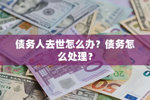 北京债务人去世怎么办？债务怎么处理？