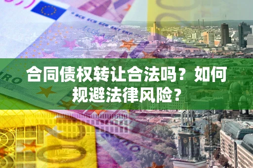 北京合同债权转让合法吗？如何规避法律风险？