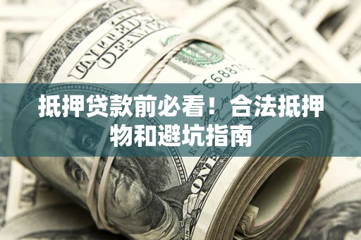 北京抵押贷款前必看！合法抵押物和避坑指南