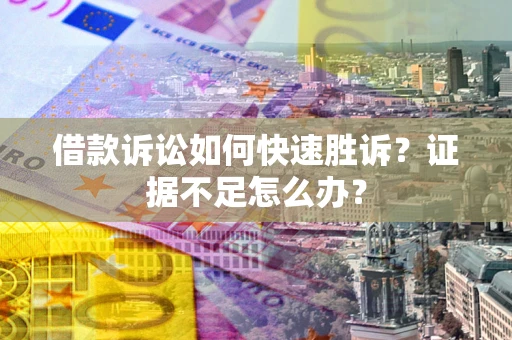 北京借款诉讼如何快速胜诉？证据不足怎么办？