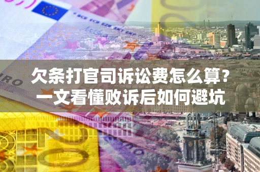 北京欠条打官司诉讼费怎么算？一文看懂败诉后如何避坑