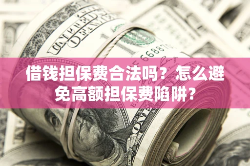 北京借钱担保费合法吗？怎么避免高额担保费陷阱？
