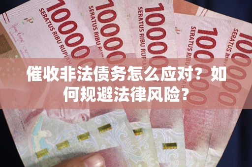 北京催收非法债务怎么应对？如何规避法律风险？