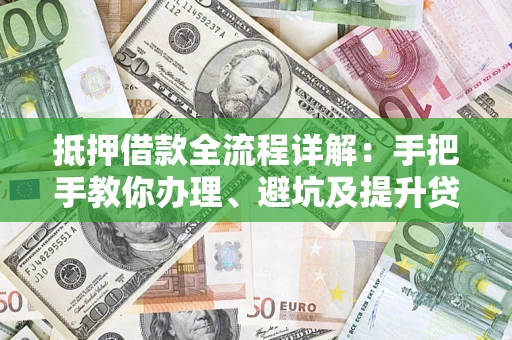 北京抵押借款全流程详解：手把手教你办理、避坑及提升贷款额度