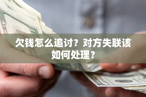 北京欠钱怎么追讨？对方失联该如何处理？