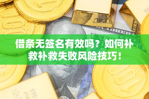 北京借条无签名有效吗？如何补救补救失败风险技巧！