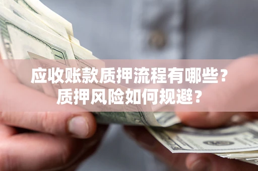北京应收账款质押流程有哪些？质押风险如何规避？