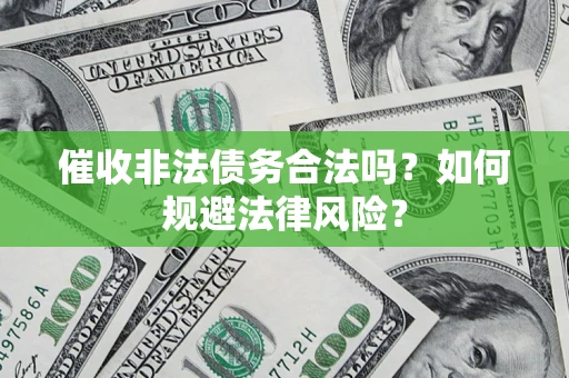 北京催收非法债务合法吗？如何规避法律风险？