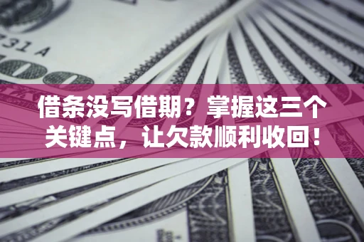 北京借条没写借期？掌握这三个关键点，让欠款顺利收回！