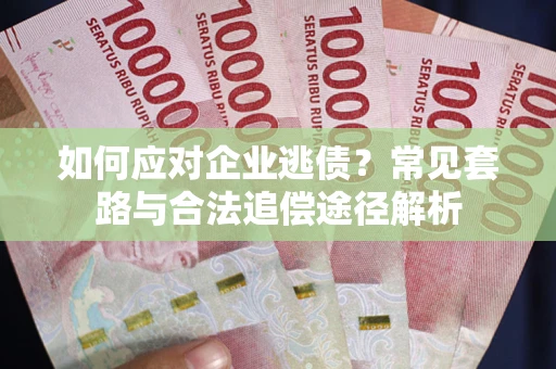 北京如何应对企业逃债？常见套路与合法追偿途径解析