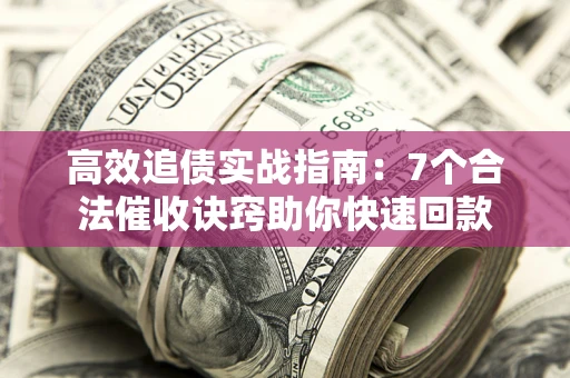 北京高效追债实战指南：7个合法催收诀窍助你快速回款