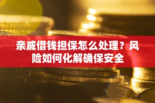 北京亲戚借钱担保怎么处理？风险如何化解确保安全