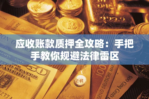 北京应收账款质押全攻略：手把手教你规避法律雷区