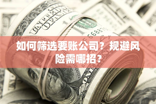 北京如何筛选要账公司？规避风险需哪招？