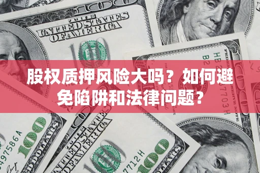 北京股权质押风险大吗？如何避免陷阱和法律问题？