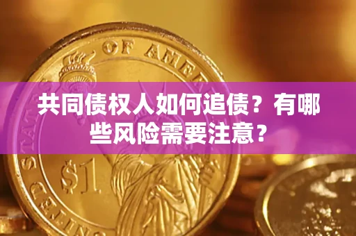 北京共同债权人如何追债？有哪些风险需要注意？