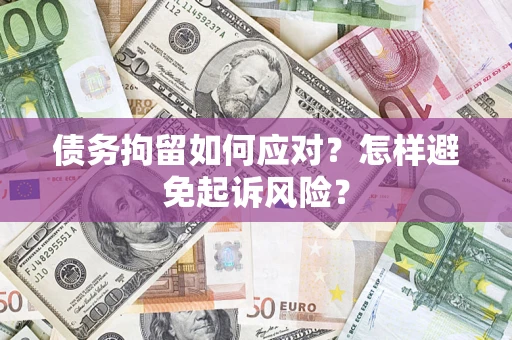 北京债务拘留如何应对？怎样避免起诉风险？