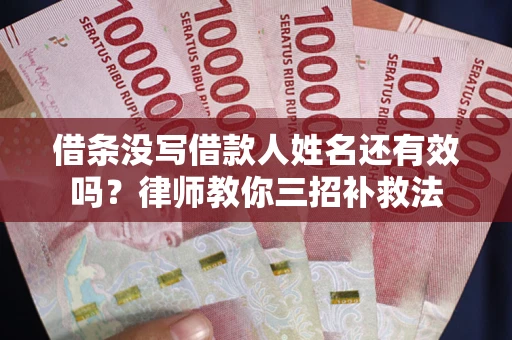 北京借条没写借款人姓名还有效吗？律师教你三招补救法