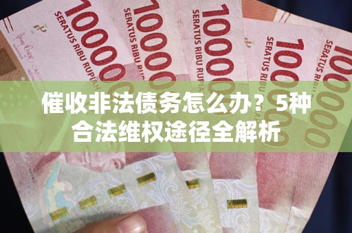 北京催收非法债务怎么办？5种合法维权途径全解析