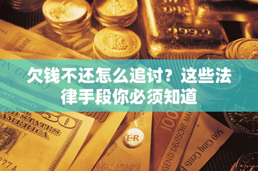 北京欠钱不还怎么追讨？这些法律手段你必须知道