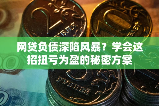 北京网贷负债深陷风暴？学会这招扭亏为盈的秘密方案