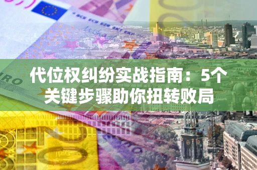 北京代位权纠纷实战指南：5个关键步骤助你扭转败局