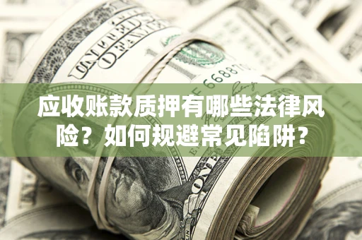 北京应收账款质押有哪些法律风险？如何规避常见陷阱？