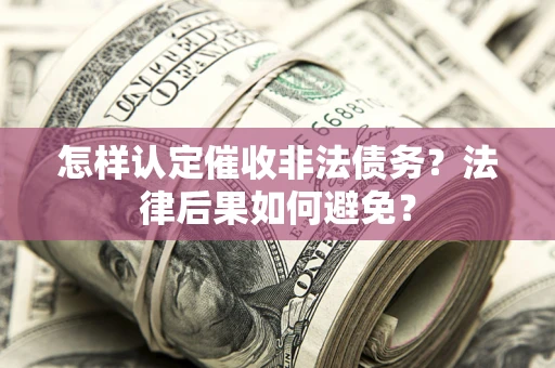 北京怎样认定催收非法债务？法律后果如何避免？