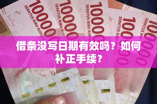 北京借条没写日期有效吗？如何补正手续？