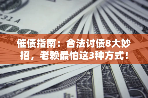 北京催债指南：合法讨债8大妙招，老赖最怕这3种方式！