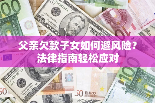 北京父亲欠款子女如何避风险？法律指南轻松应对