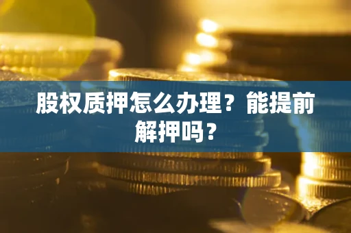 北京股权质押怎么办理？能提前解押吗？